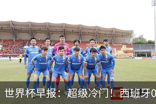世界杯早报：超级冷门！西班牙0-0佛得角