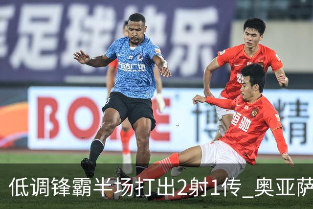 低调锋霸半场打出2射1传 奥亚萨瓦尔西班牙锋线新答案