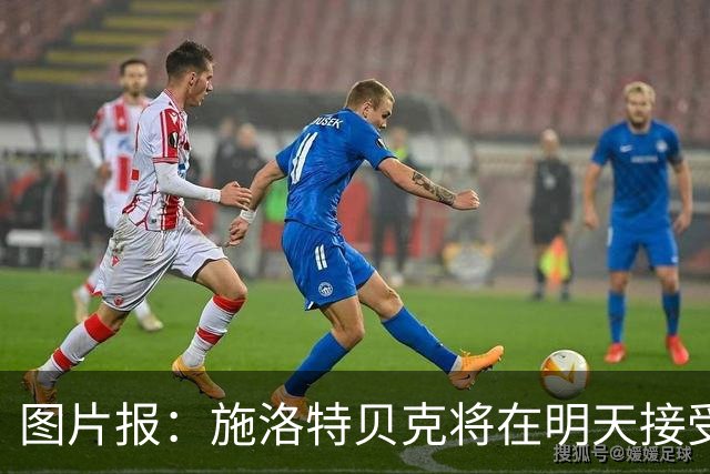 图片报：施洛特贝克将在明天接受核磁共振检查，面临长期休战