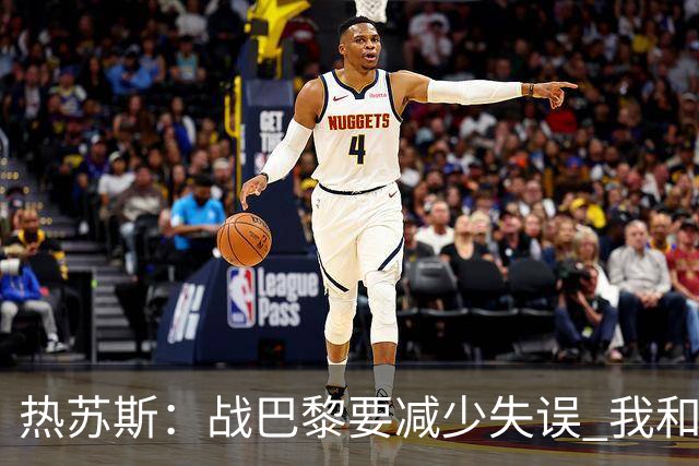 热苏斯：战巴黎要减少失误 我和内马尔相互尊重